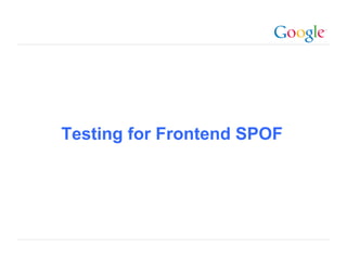 Testing for Frontend SPOF




                       Google Confidential and Proprietary
 