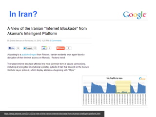 In Iran?




                                                                                                                  Google Confidential and Proprietary
https://blogs.akamai.com/2012/02/a-view-of-the-iranian-internet-blockade-from-akamais-intelligent-platform.html
 