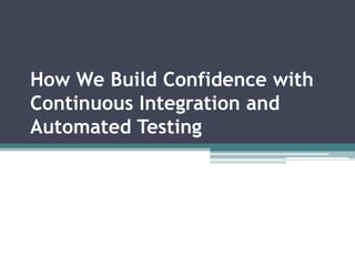 How We Build Confidence with
Continuous Integration and
Automated Testing
 