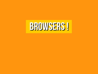 Browsers !Browsers !
 