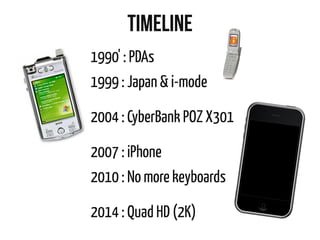 TIMEline
1990' : PDAs
1999 : Japan & i-mode
2004 : CyberBank POZ X301
2007 : iPhone
2010 : No more keyboards
2014 : Quad HD (2K)
 