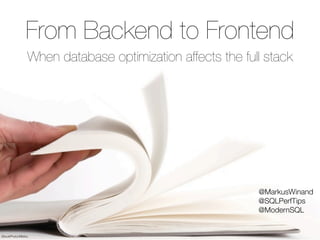 © 2015 by Markus Winand
iStockPhoto/Mitshu
From Backend to Frontend
When database optimization affects the full stack
@MarkusWinand
@SQLPerfTips
@ModernSQL
 