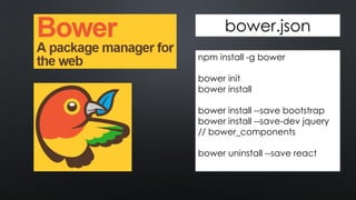 npm install -g bower
bower init
bower install
bower install --save bootstrap
bower install --save-dev jquery
// bower_components
bower uninstall --save react
bower.json
 