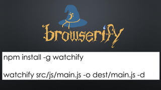 npm install -g browserify
browserify src/js/main.js -o dest/main.js -d
npm install -g watchify
watchify src/js/main.js -o dest/main.js -d
 