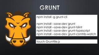 npm install -g grunt-cli
npm install --save-dev grunt
npm install --save-dev grunt-tslint
npm install --save-dev grunt-typescript
npm install --save-dev grunt-contrib-watch
touch Gruntfile.js
 