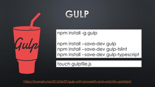 npm install -g gulp
npm install --save-dev gulp
npm install --save-dev gulp-tslint
npm install --save-dev gulp-typescript
touch gulpfile.js
https://truongtx.me/2015/06/07/gulp-with-browserify-and-watchify-updated/
 
