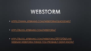 • HTTPS://WWW.JETBRAINS.COM/WEBSTORM/QUICKSTART/
• HTTP://BLOG.JETBRAINS.COM/WEBSTORM/
• HTTP://BLOG.JETBRAINS.COM/WEBSTORM/2015/06/LIVE-
WEBINAR-WEBSTORM-THINGS-YOU-PROBABLY-DIDNT-KNOW/
 