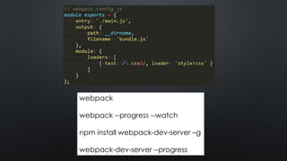 webpack
webpack --progress --watch
npm install webpack-dev-server –g
webpack-dev-server --progress
 