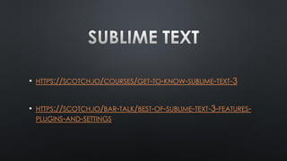 • HTTPS://SCOTCH.IO/COURSES/GET-TO-KNOW-SUBLIME-TEXT-3
• HTTPS://SCOTCH.IO/BAR-TALK/BEST-OF-SUBLIME-TEXT-3-FEATURES-
PLUGINS-AND-SETTINGS
 