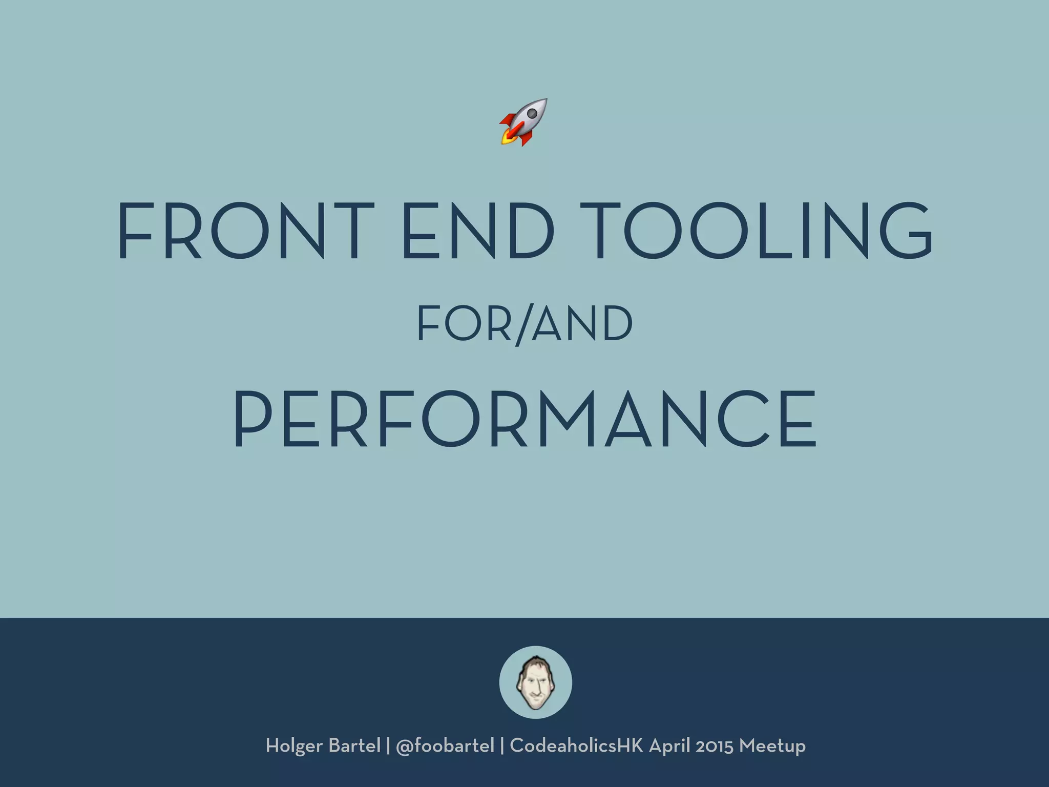 Holger Bartel | @foobartel | CodeaholicsHK April 2015 Meetup
FRONT END TOOLING 
 
PERFORMANCE
🚀
FOR/AND
 