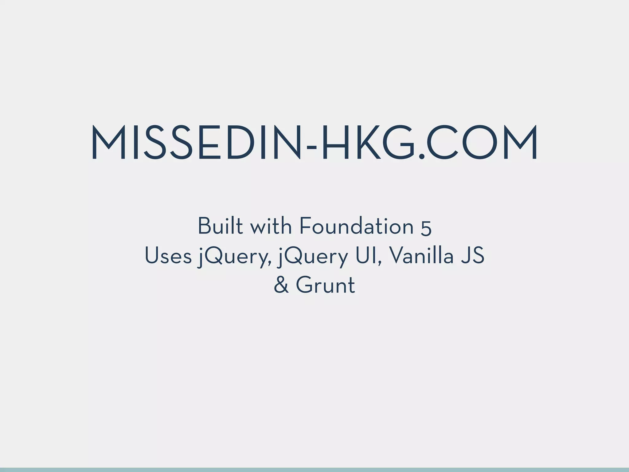 Built with Foundation 5
Uses jQuery, jQuery UI, Vanilla JS 
& Grunt
MISSEDIN-HKG.COM
 