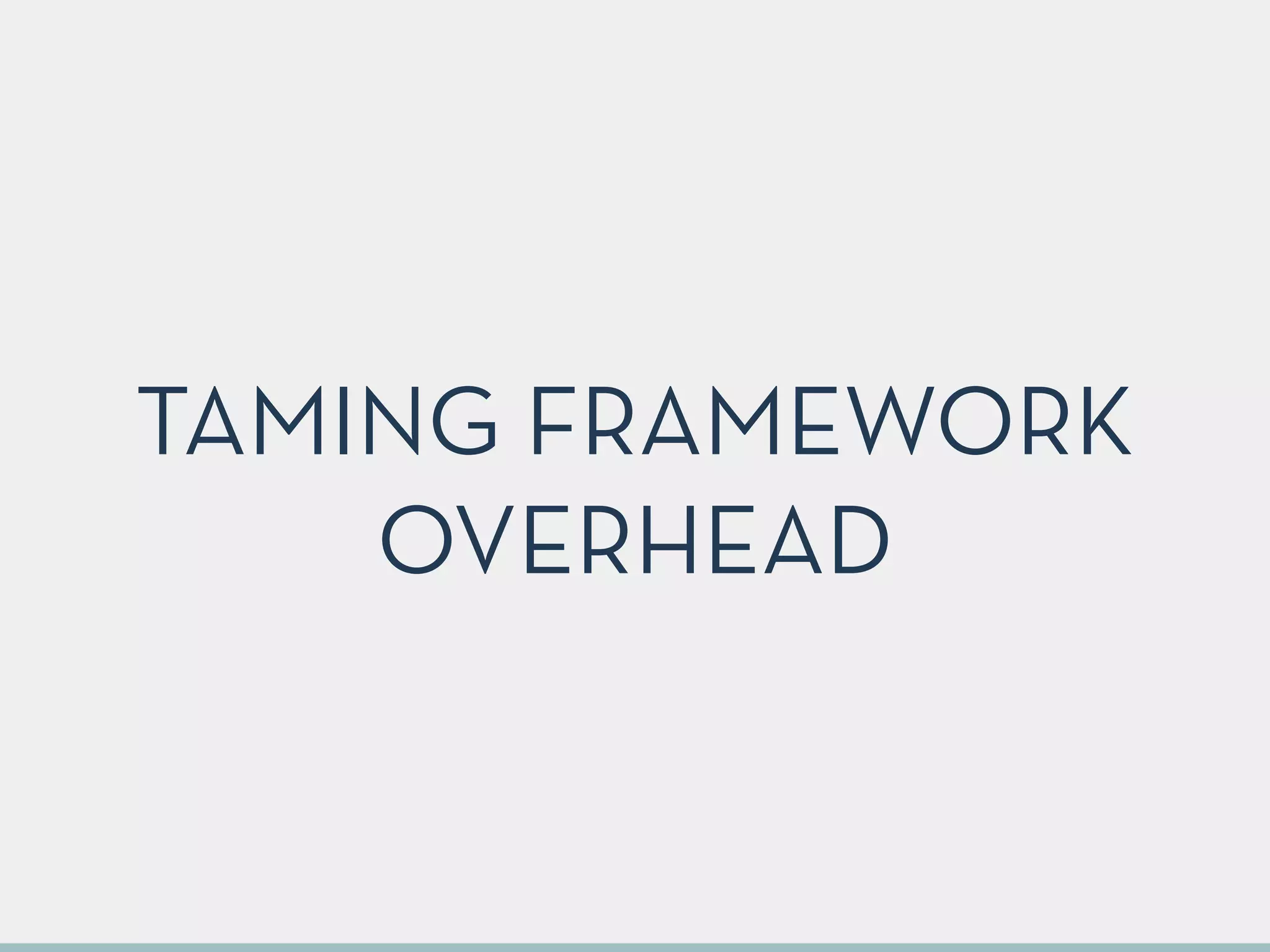 TAMING FRAMEWORK
OVERHEAD
 