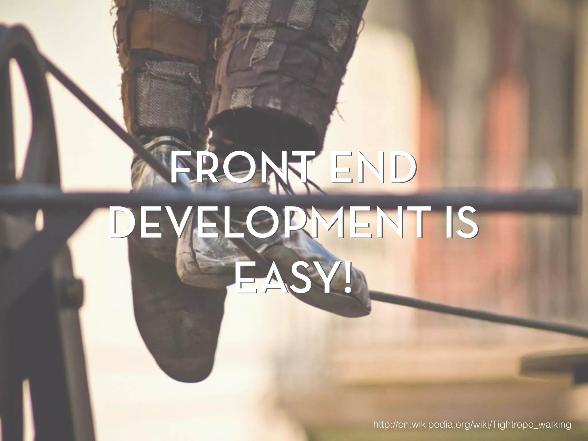 FRONT END
DEVELOPMENT IS
EASY!
http://en.wikipedia.org/wiki/Tightrope_walking
FRONT END
DEVELOPMENT IS
EASY!
 