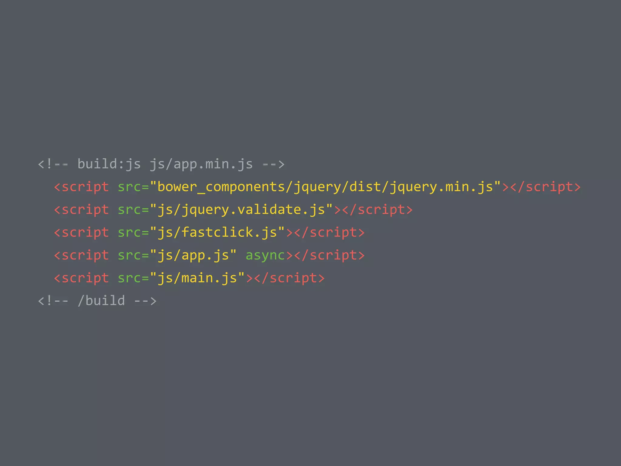  	
  <!-­‐-­‐	
  build:js	
  js/app.min.js	
  -­‐-­‐>	
  
	
  	
  	
  	
  <script	
  src="bower_components/jquery/dist/jquery.min.js"></script>	
  
	
  	
  	
  	
  <script	
  src="js/jquery.validate.js"></script>	
  
	
  	
  	
  	
  <script	
  src="js/fastclick.js"></script>	
  
	
  	
  	
  	
  <script	
  src="js/app.js"	
  async></script>	
  
	
  	
  	
  	
  <script	
  src="js/main.js"></script>	
  
	
  	
  <!-­‐-­‐	
  /build	
  -­‐-­‐>
 