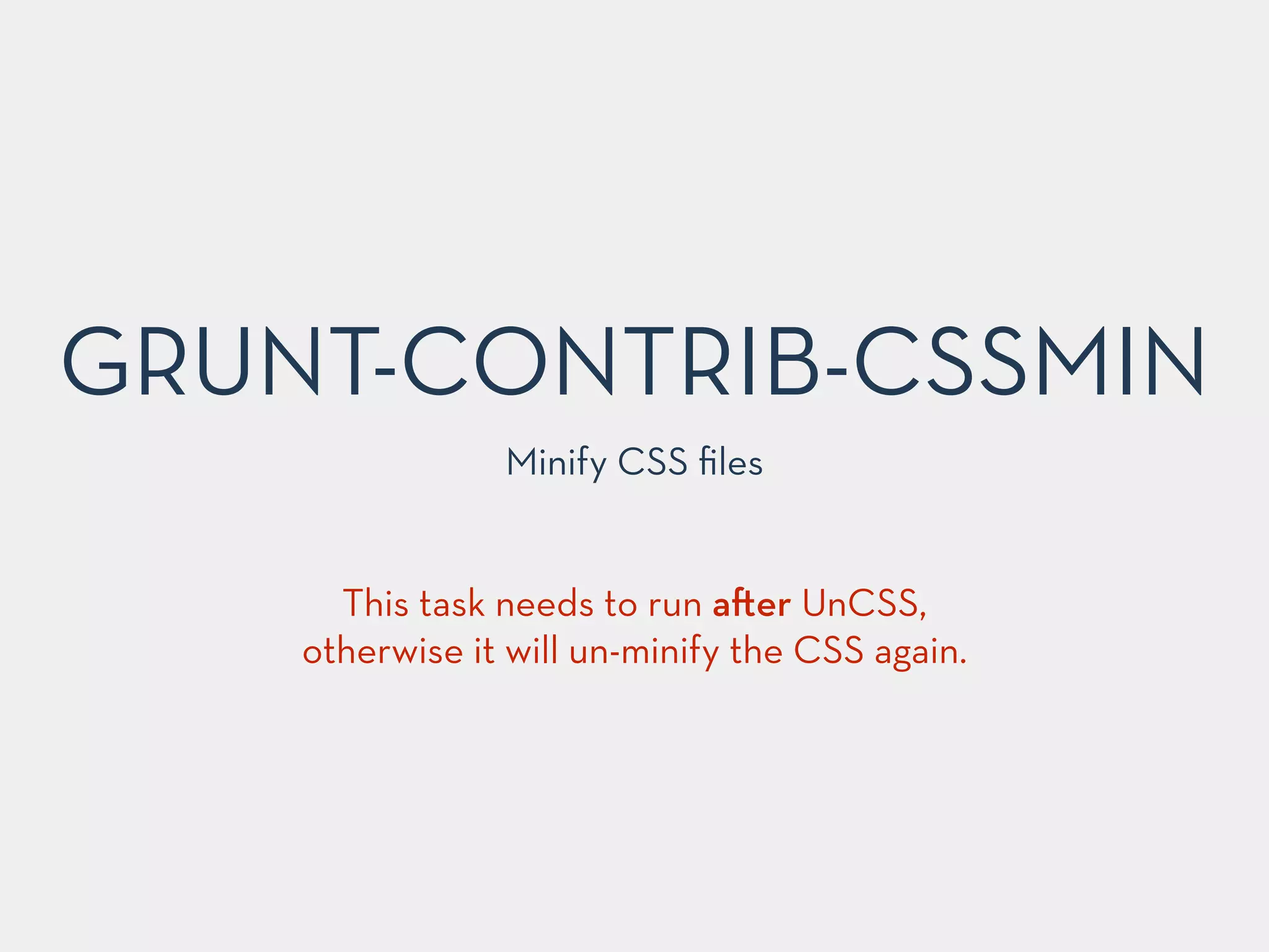 GRUNT-CONTRIB-CSSMIN
Minify CSS ﬁles
This task needs to run a er UnCSS,
otherwise it will un-minify the CSS again.
 