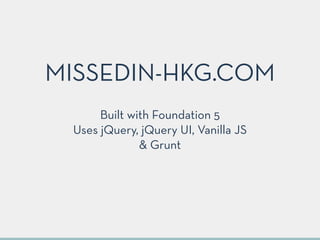 Built with Foundation 5
Uses jQuery, jQuery UI, Vanilla JS 
& Grunt
MISSEDIN-HKG.COM
 