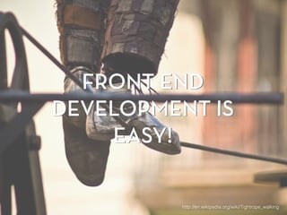 FRONT END
DEVELOPMENT IS
EASY!
http://en.wikipedia.org/wiki/Tightrope_walking
FRONT END
DEVELOPMENT IS
EASY!
 