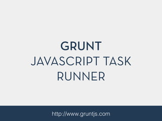 GRUNT
JAVASCRIPT TASK
RUNNER
http://www.gruntjs.com
 