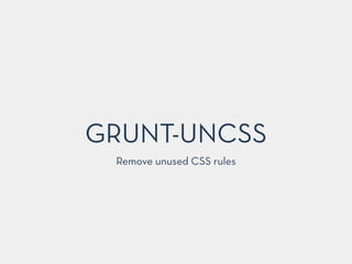 GRUNT-UNCSS
Remove unused CSS rules
 