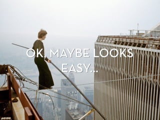 OK, MAYBE LOOKS
EASY…
OK, MAYBE LOOKS
EASY…
 