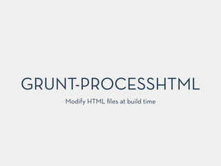GRUNT-PROCESSHTML
Modify HTML ﬁles at build time
 