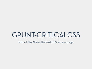 GRUNT-CRITICALCSS
Extract the Above the Fold CSS for your page
 