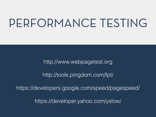 PERFORMANCE TESTING
http://www.webpagetest.org
http://tools.pingdom.com/fpt/
https://developers.google.com/speed/pagespeed/
https://developer.yahoo.com/yslow/
 