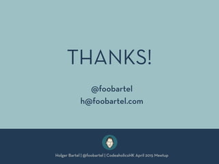 THANKS!
Holger Bartel | @foobartel | CodeaholicsHK April 2015 Meetup
@foobartel
h@foobartel.com
 