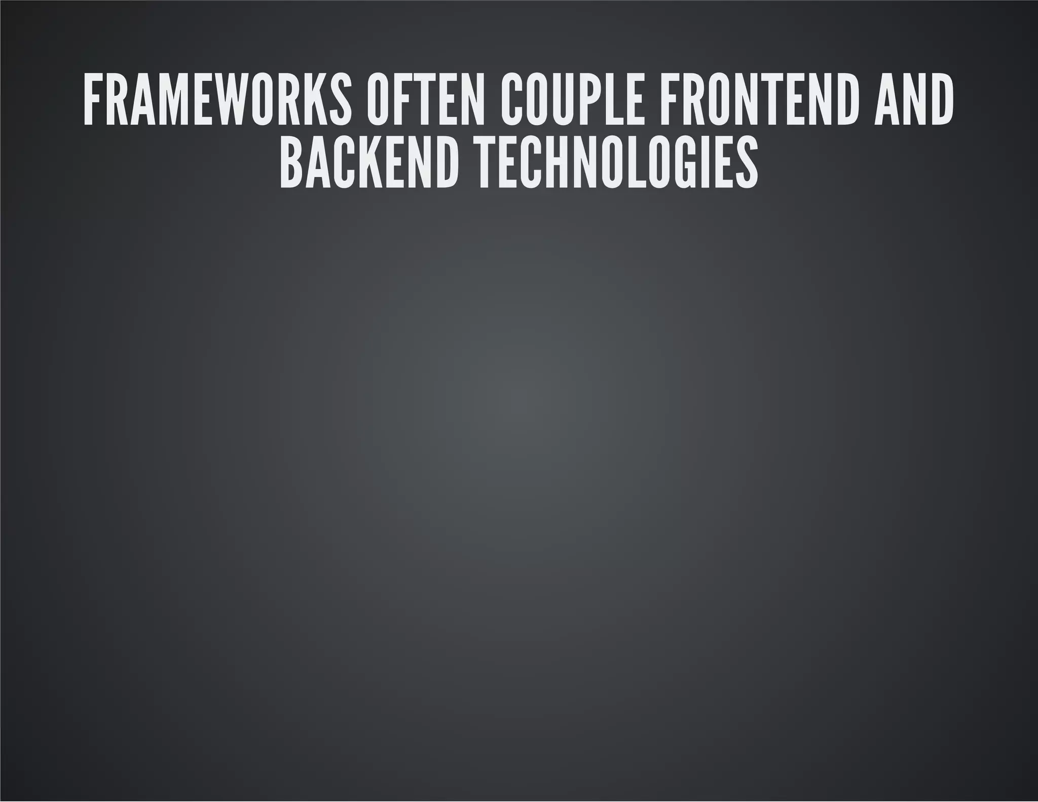 FRAMEWORKS OFTEN COUPLE FRONTEND AND
BACKEND TECHNOLOGIES
 