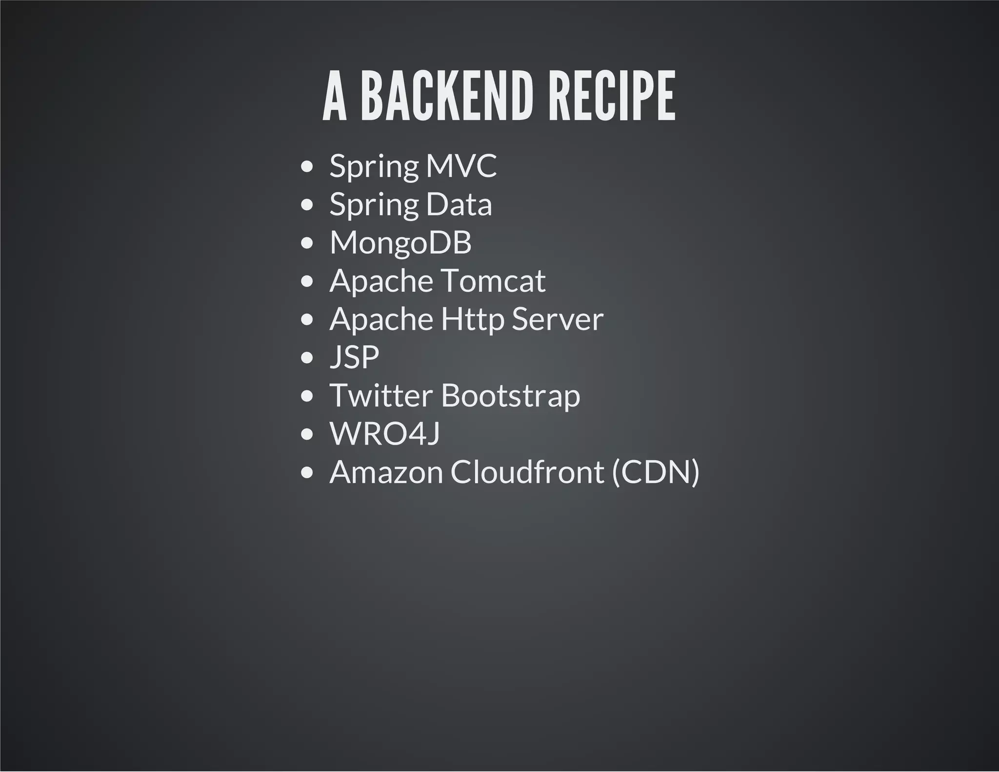 A BACKEND RECIPE
Spring MVC
Spring Data
MongoDB
Apache Tomcat
Apache Http Server
JSP
Twitter Bootstrap
WRO4J
Amazon Cloudfront (CDN)
 