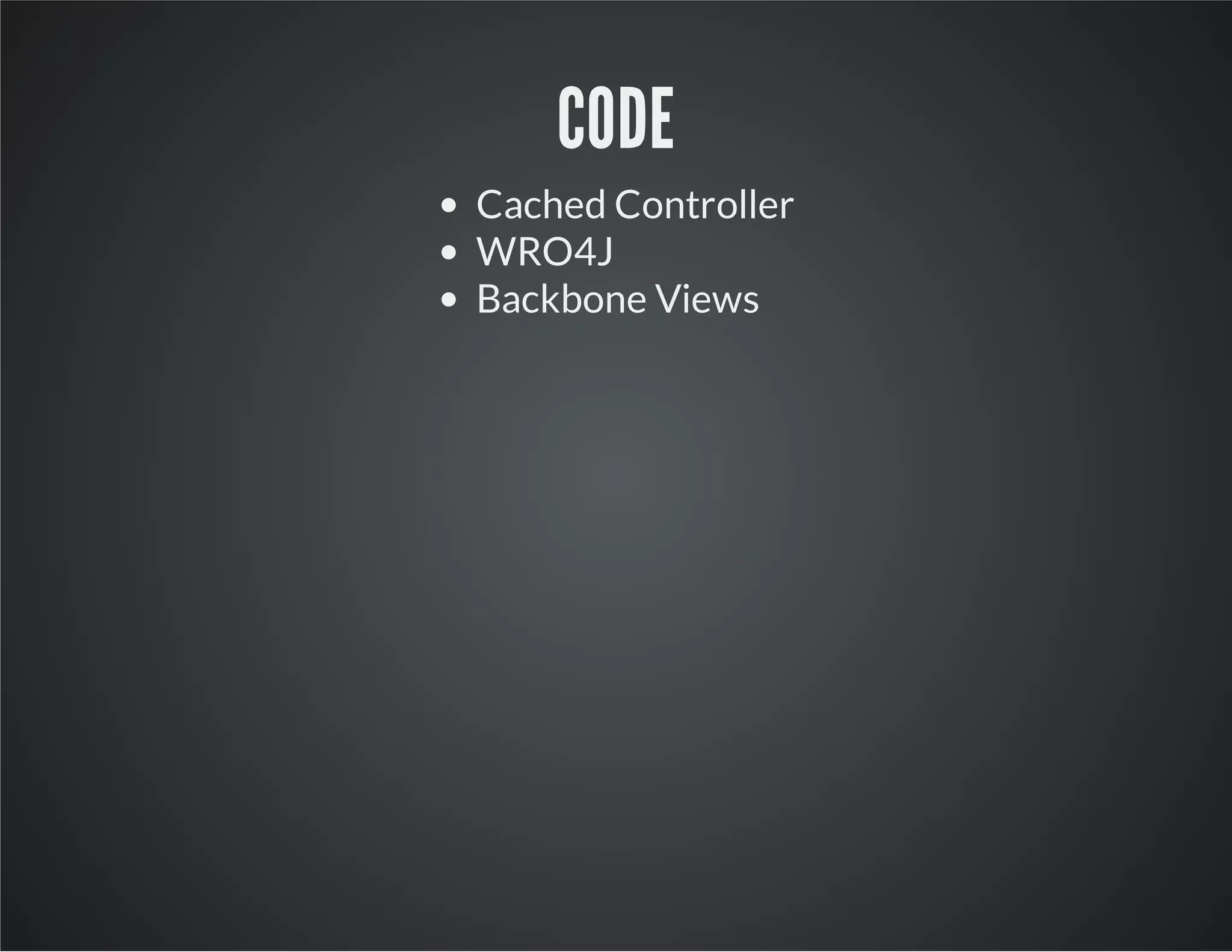 CODE
Cached Controller
WRO4J
Backbone Views
 