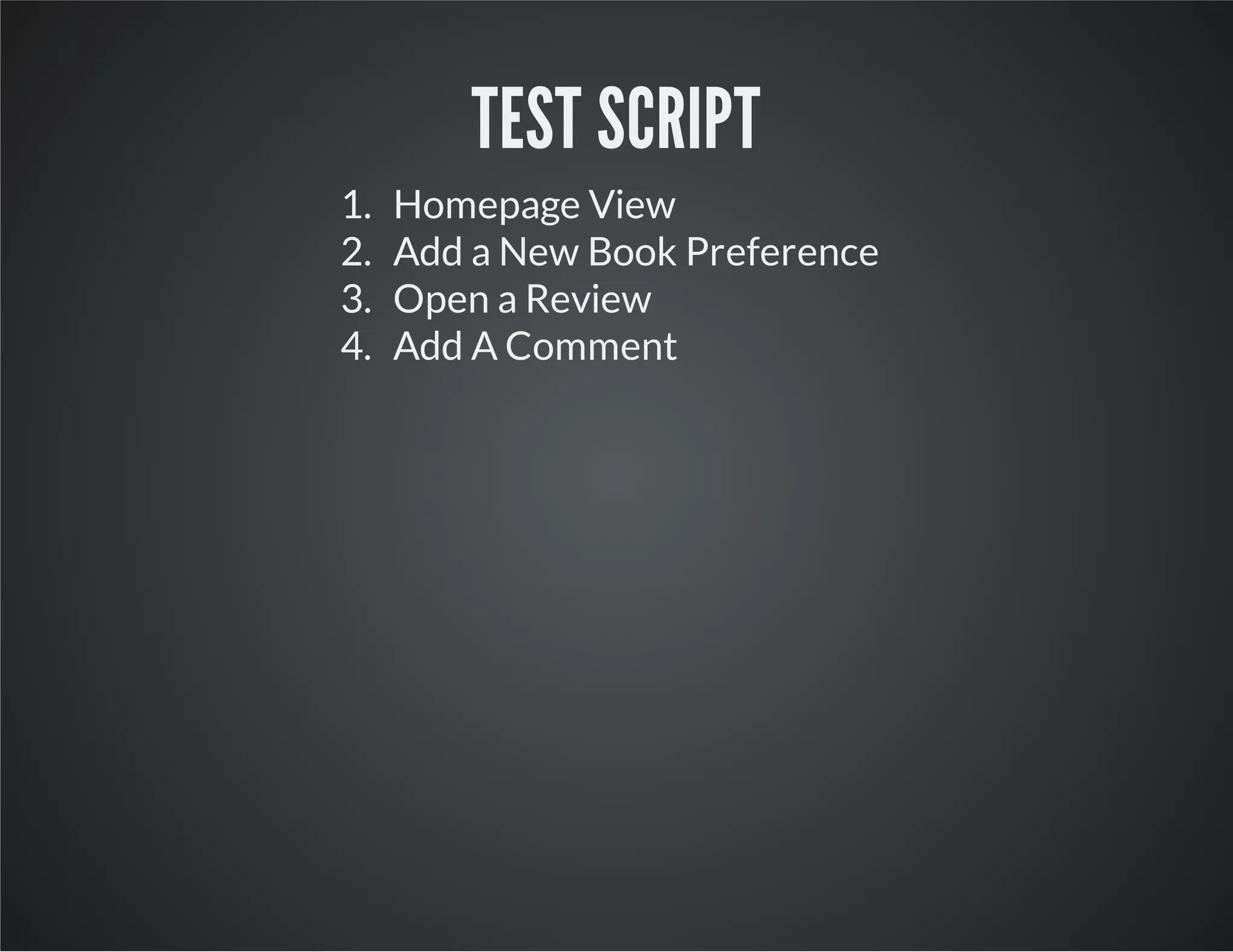 TEST SCRIPT
1. Homepage View
2. Add a New Book Preference
3. Open a Review
4. Add A Comment
 