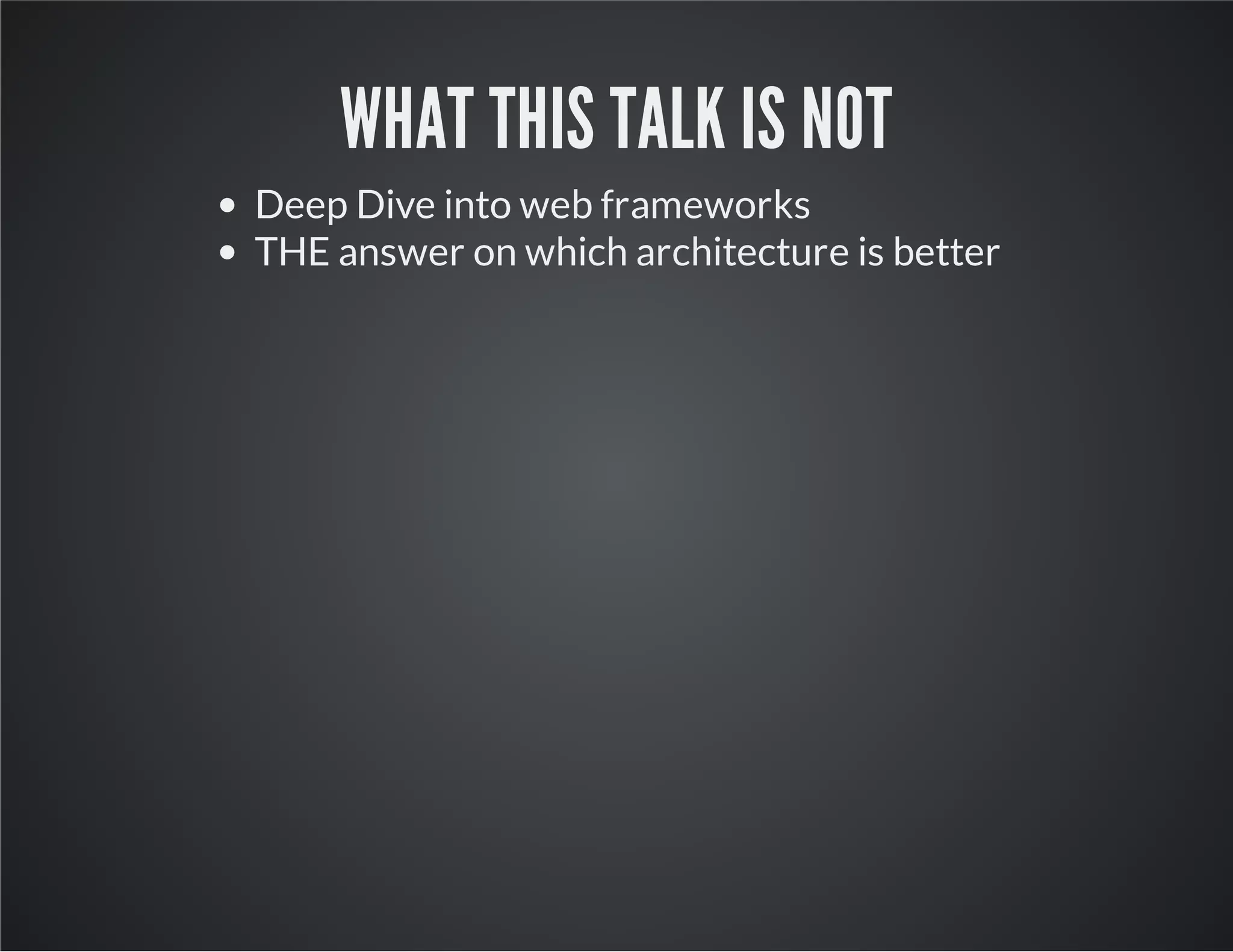 WHAT THIS TALK IS NOT
Deep Dive into web frameworks
THE answer on which architecture is better
 