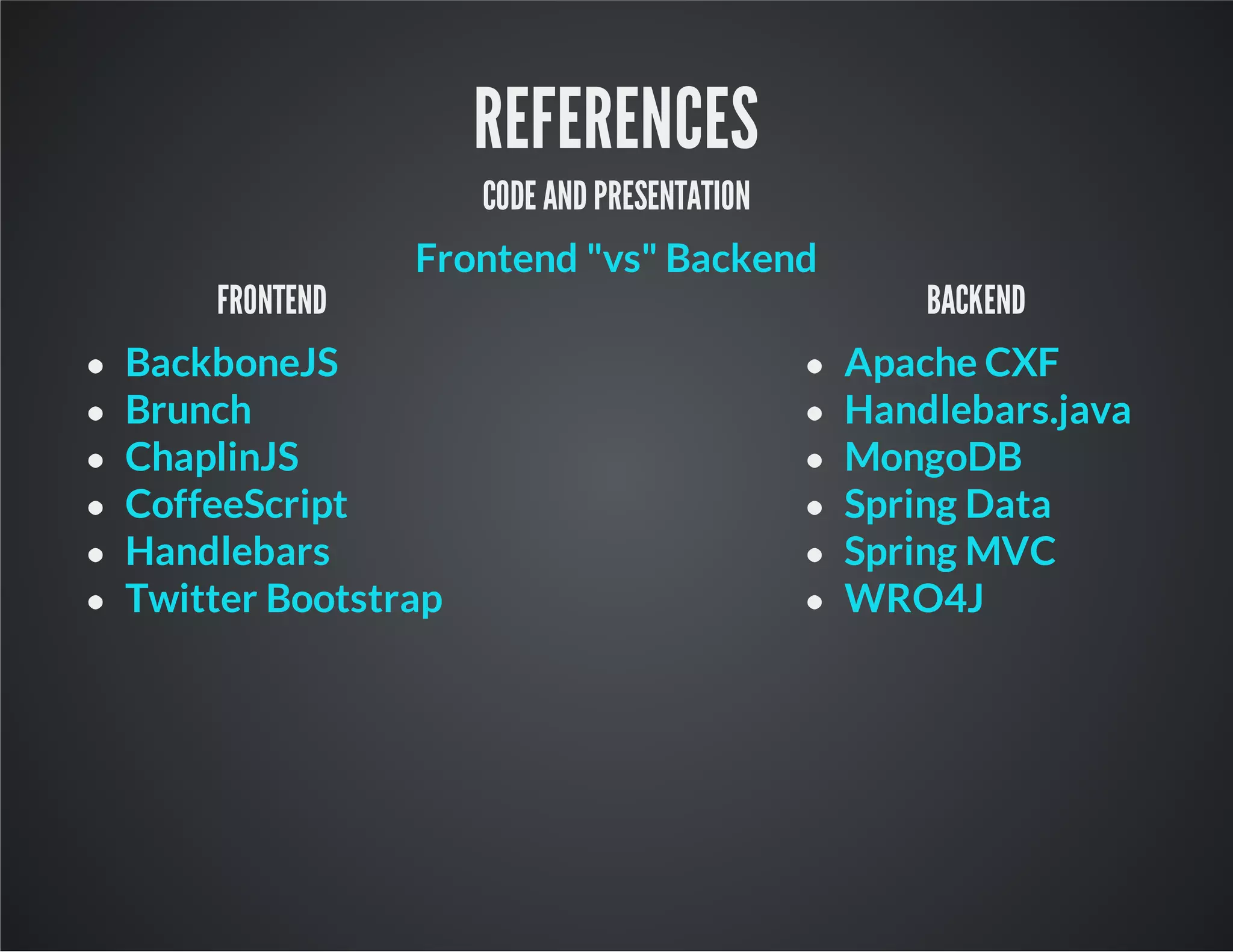 REFERENCES
CODE AND PRESENTATION
Frontend "vs" Backend
FRONTEND
BackboneJS
Brunch
ChaplinJS
CoffeeScript
Handlebars
Twitter Bootstrap
BACKEND
Apache CXF
Handlebars.java
MongoDB
Spring Data
Spring MVC
WRO4J
 