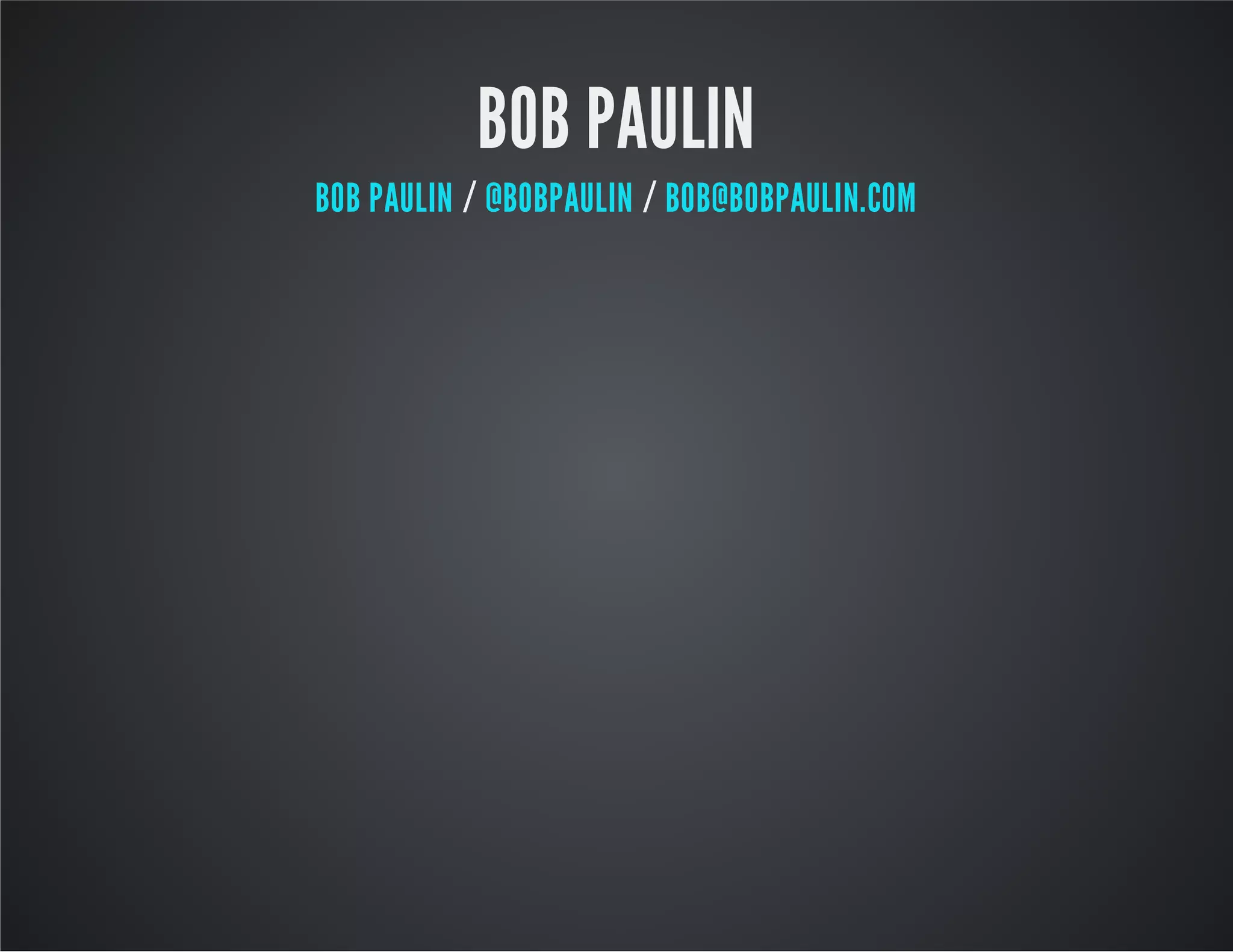 BOB PAULIN
/ /BOB PAULIN @BOBPAULIN BOB@BOBPAULIN.COM
 