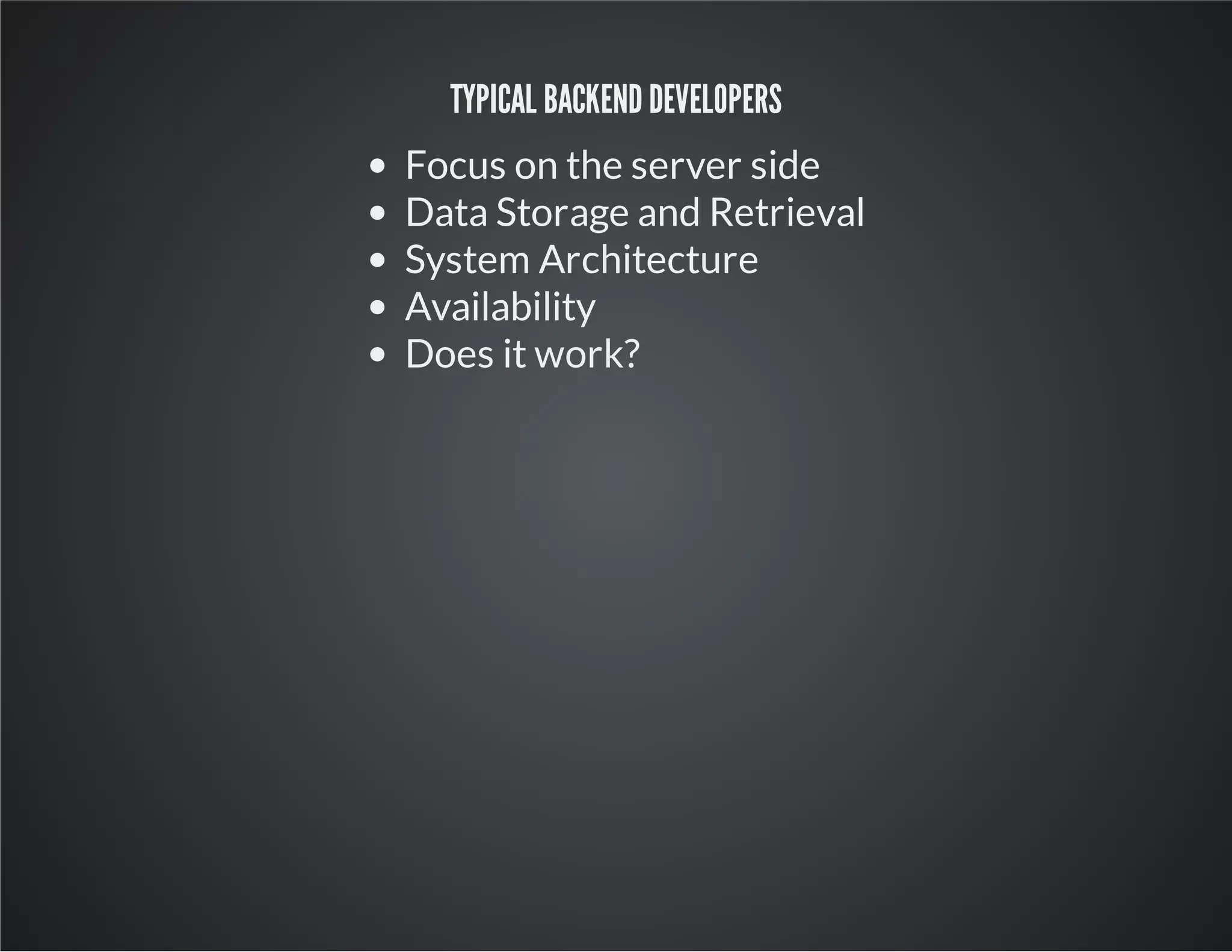 TYPICAL BACKEND DEVELOPERS
Focus on the server side
Data Storage and Retrieval
System Architecture
Availability
Does it work?
 