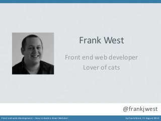Frank West
Front end web developer
Lover of cats

@frankjwest
Front end web development – How to Build a Great Website!

by Frank West, 21 August 2013

 