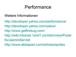 Performance Weitere Informationen http ://developer.yahoo.com/performance/ http://developer.yahoo.com/yslow/ http ://www.getfirebug.com/ http://wiki.intranet.1and1.com/bin/view/Puste fix/JasminServlet http://www.alistapart.com/articles/sprites 