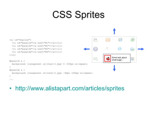CSS Sprites <ul id="skyline"> <li id="panel1b"><a href="#1"></a></li> <li id="panel2b"><a href="#2"></a></li> <li id="panel3b"><a href="#3"></a></li> <li id="panel4b"><a href="#4"></a></li> </ul>  #panel1b a {  background: transparent url(test-3.jpg) 0 -200px no-repeat; }  #panel2b a {  background: transparent url(test-3.jpg) -96px -200px no-repeat; }  ... http://www.alistapart.com/articles/sprites Some text  about  small bugs… 