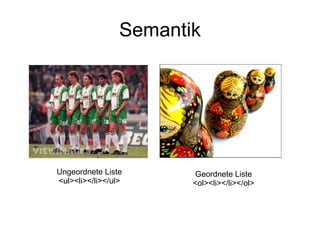 Semantik Ungeordnete Liste <ul><li></li></ul> Geordnete Liste <ol><li></li></ol> 