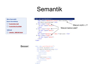 Semantik Warum nicht  h2 ? Warum keine Liste? <div id=„ cartChecklist “> <h2> Ihre Auswahl </h2> <h3> Basis-Ausstattung </h3> <ul class=„ items “> <li>…</li> <li>…</li> </ul> <h3> Optional: </h3> <ul class=„ items “> <li>…</li> </ul> </div> Besser: 