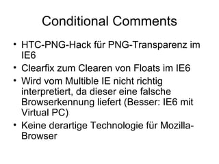 Conditional Comments HTC-PNG-Hack für PNG-Transparenz im IE6 Clearfix zum Clearen von Floats im IE6 Wird vom Multible IE nicht richtig interpretiert, da dieser eine falsche Browserkennung liefert (Besser: IE6 mit Virtual PC) Keine derartige Technologie für Mozilla-Browser 