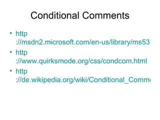 Conditional Comments http ://msdn2.microsoft.com/en-us/library/ms537512.aspx http ://www.quirksmode.org/css/condcom.html http ://de.wikipedia.org/wiki/Conditional_Comments 