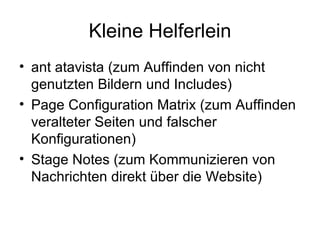 Kleine Helferlein ant atavista (zum Auffinden von nicht genutzten Bildern und Includes) Page Configuration Matrix (zum Auffinden veralteter Seiten und falscher Konfigurationen) Stage Notes (zum Kommunizieren von Nachrichten direkt über die Website) 
