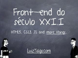 Front-end do
 século XXI.I
HTML5, CSS3, JS and more things...




         LuizTiago.com
 