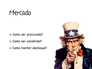 Mercado


 Como ser procurado?

 Como ser escolhido?

 Como manter destaque?
 