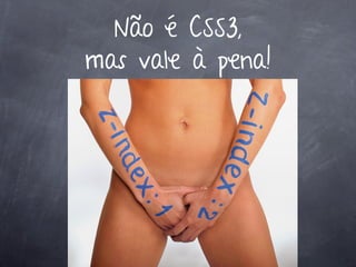 Não é CSS3,
mas vale à pena!
 