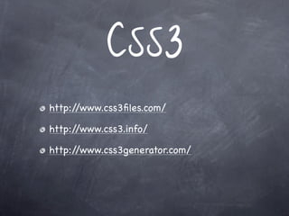 CSS3
http://www.css3ﬁles.com/

http://www.css3.info/

http://www.css3generator.com/
 