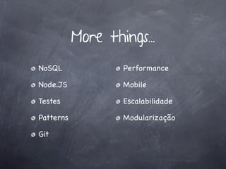 More things...
NoSQL              Performance

Node.JS            Mobile

Testes             Escalabilidade

Patterns           Modularização

Git
 