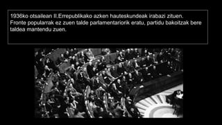 1936ko otsailean II.Errepublikako azken hauteskundeak irabazi zituen.
Fronte popularrak ez zuen talde parlamentariorik eratu, partidu bakoitzak bere
taldea mantendu zuen.
 